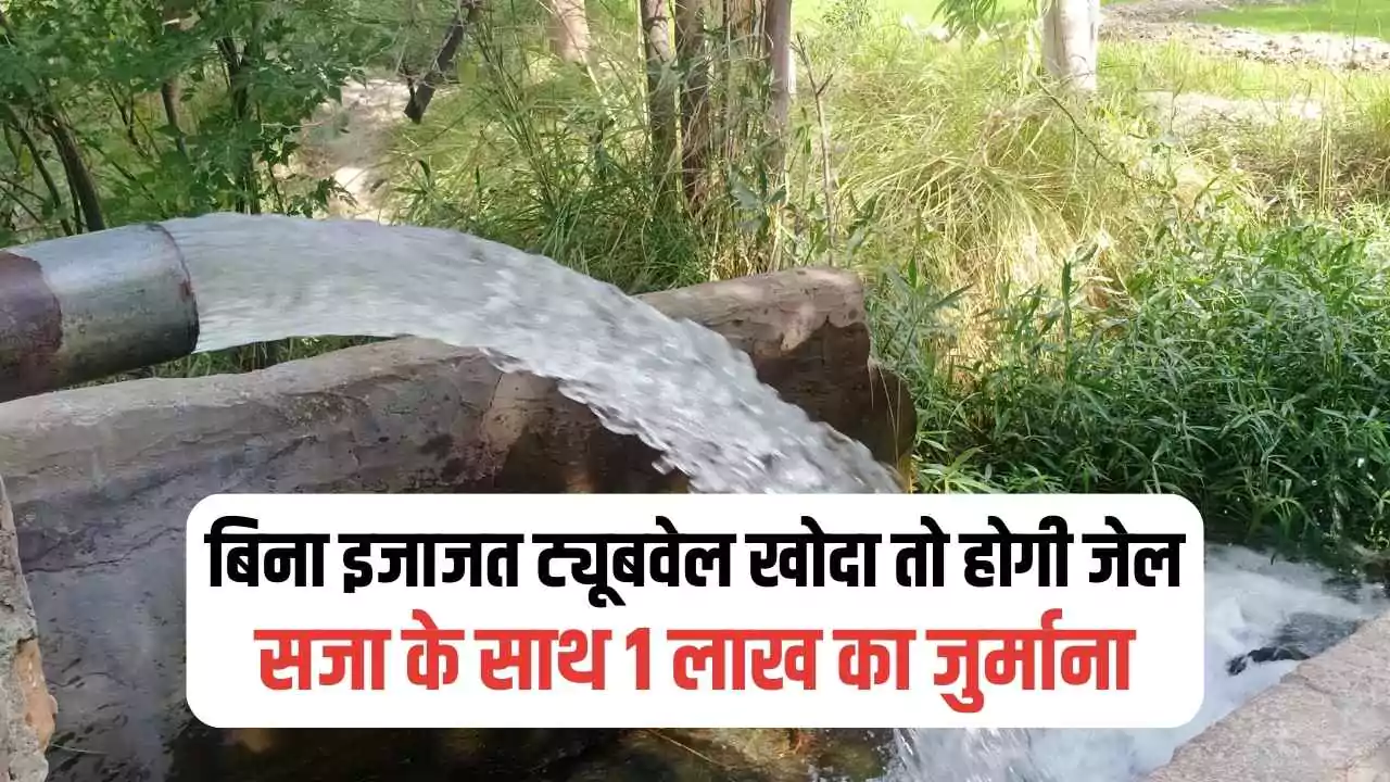 बिना इजाजत ट्यूबवेल खोदा तो होगी जेल! अब भूजल बचाने के लिए सख्त कानून, 1 लाख का जुर्माना