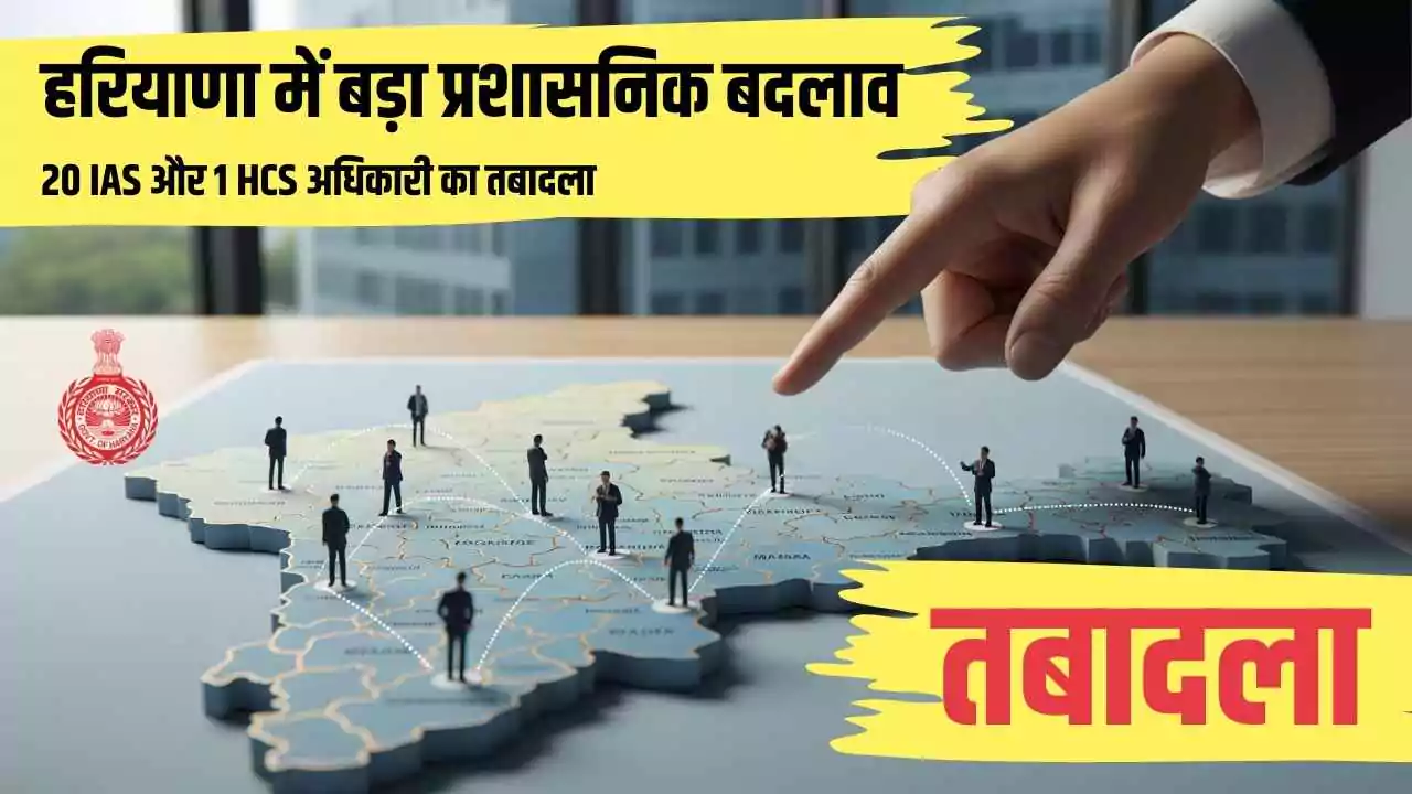 हरियाणा में बड़ा प्रशासनिक बदलाव: 20 IAS और 1 HCS अधिकारी का तबादला