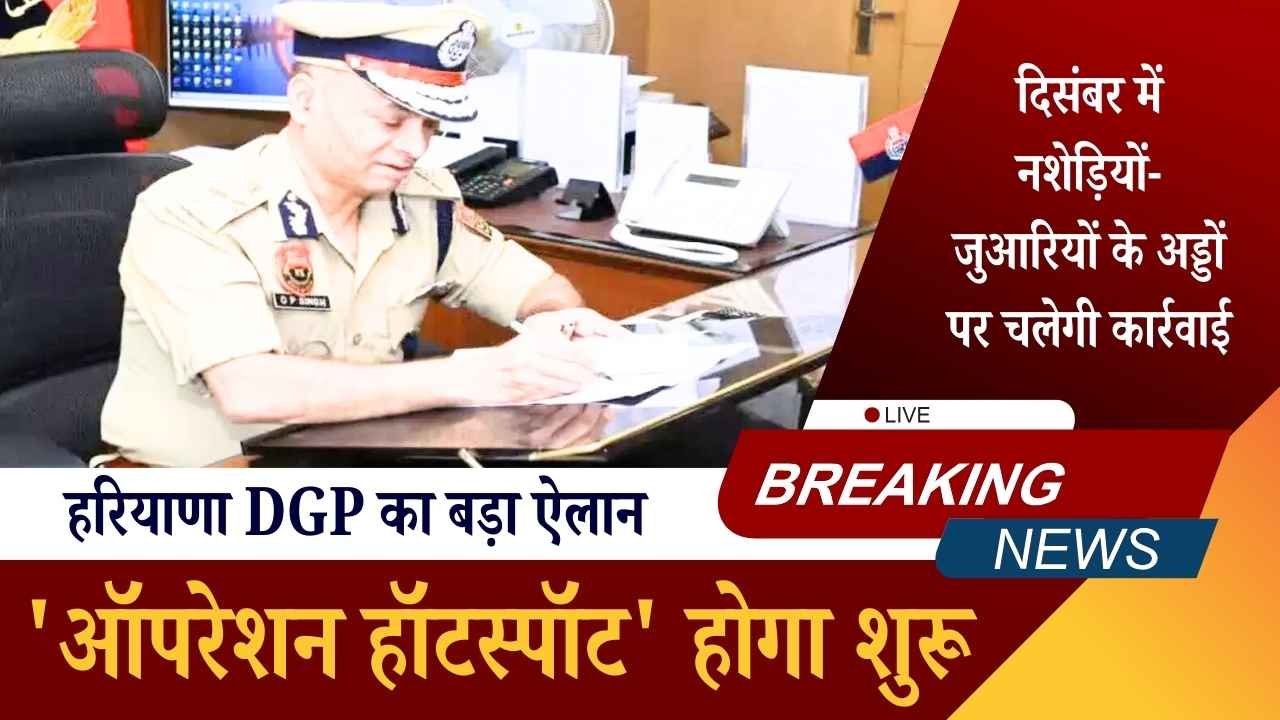 हरियाणा DGP का बड़ा ऐलान: दिसंबर में नशेड़ियों-जुआरियों के अड्डों पर चलेगी कार्रवाई, 'ऑपरेशन हॉटस्पॉट' होगा शुरू