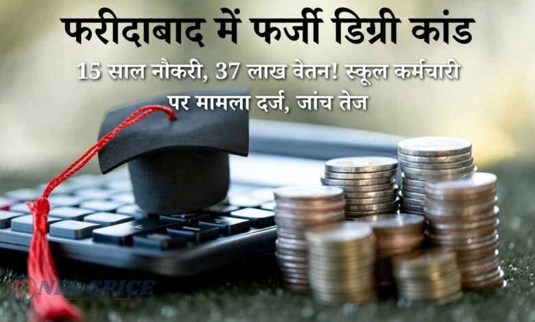 फरीदाबाद में फर्जी डिग्री कांड: 15 साल नौकरी, 37 लाख वेतन! स्कूल कर्मचारी पर मामला दर्ज, जांच तेज